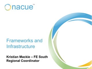 Frameworks and
Infrastructure
Kristian Mackie – FE South
Regional Coordinator
 