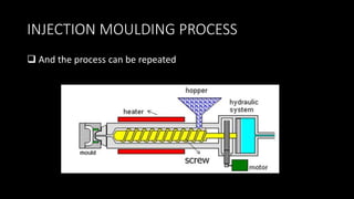 INJECTION MOULDING PROCESS
 And the process can be repeated
 