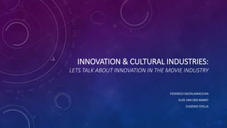 INNOVATION & CULTURAL INDUSTRIES:
LETS TALK ABOUT INNOVATION IN THE MOVIE INDUSTRY
FEDERICO SALTALAMACCHIA
SUZE VAN DER MARKT
EUGENIO STELLA
 