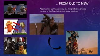 … FROM OLD TO NEW
Applying new techniques during the film production process
can lead to significantly improved visual outcomes
 