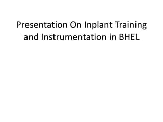 Presentation On Inplant Training
  and Instrumentation in BHEL
 