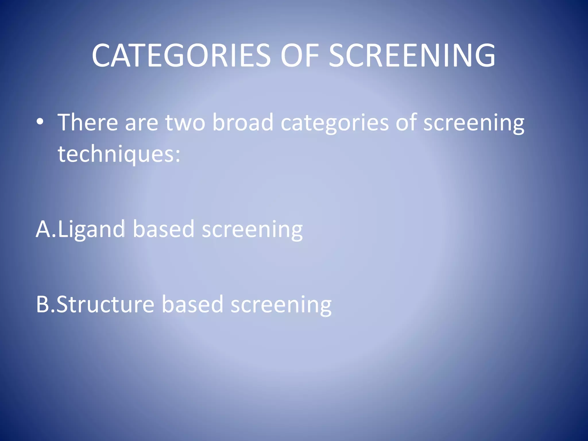 CATEGORIES OF SCREENING
• There are two broad categories of screening
techniques:
A.Ligand based screening
B.Structure based screening
 