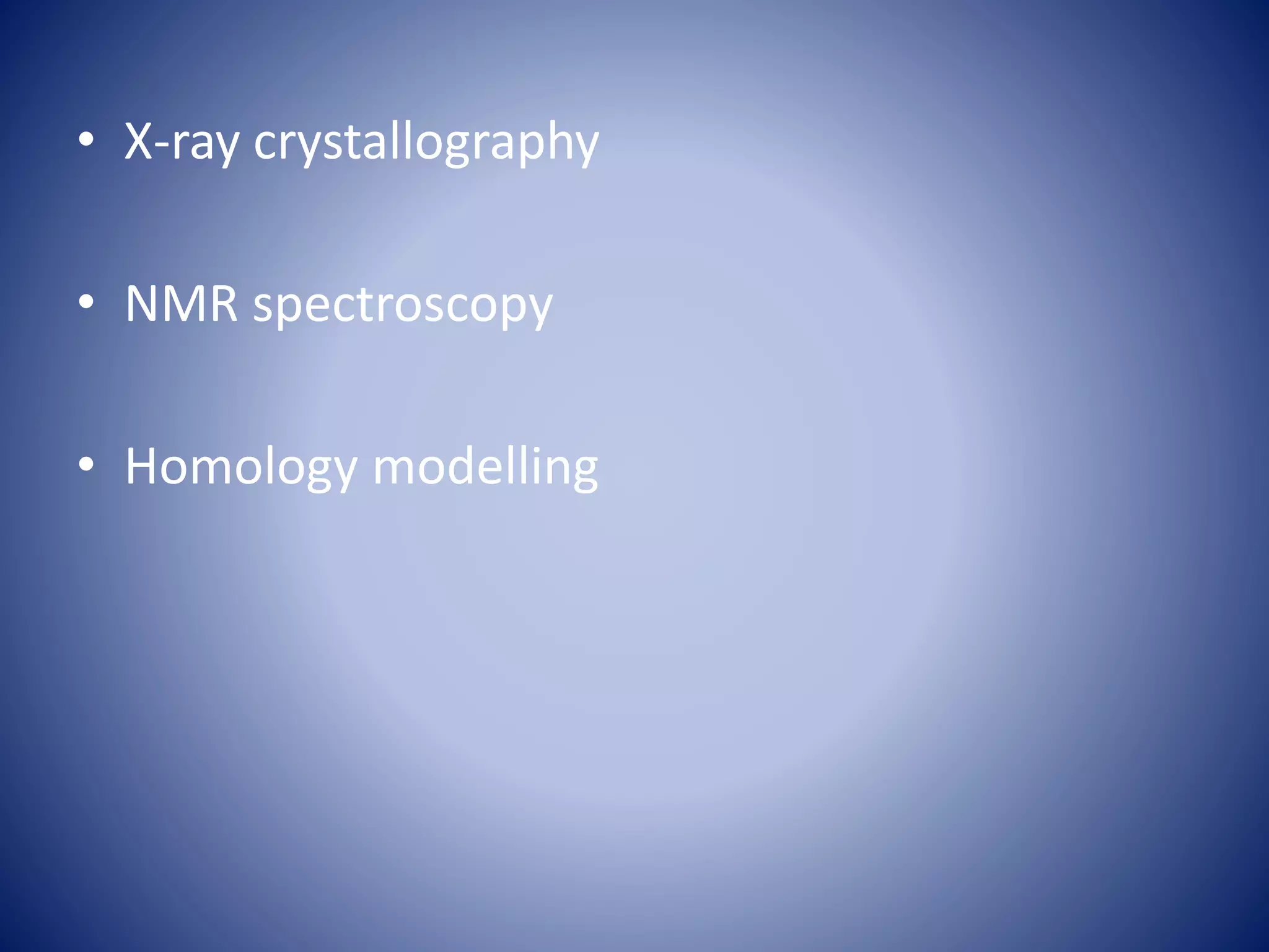 • X-ray crystallography
• NMR spectroscopy
• Homology modelling
 
