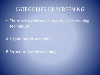 CATEGORIES OF SCREENING
• There are two broad categories of screening
techniques:
A.Ligand based screening
B.Structure based screening
 
