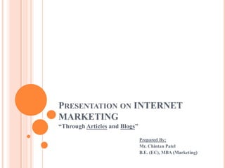 Presentation on INTERNET MARKETING “Through Articles and Blogs” Prepared By;                                                                      Mr. Chintan Patel                                                                     B.E. (EC), MBA (Marketing) 