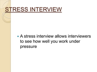 STRESS INTERVIEW
 A stress interview allows interviewers
to see how well you work under
pressure
 