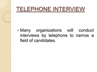 TELEPHONE INTERVIEW
 Many organizations will conduct
interviews by telephone to narrow a
field of candidates.
 