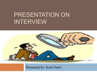 PRESENTATION ON
INTERVIEW
Presented by: Kruti Patel
 