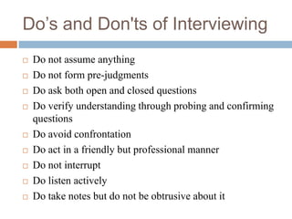 Do’s and Don'ts of Interviewing
 Do not assume anything
 Do not form pre-judgments
 Do ask both open and closed questio...