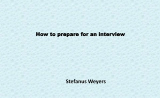How to prepare for an interview
Stefanus Weyers
 