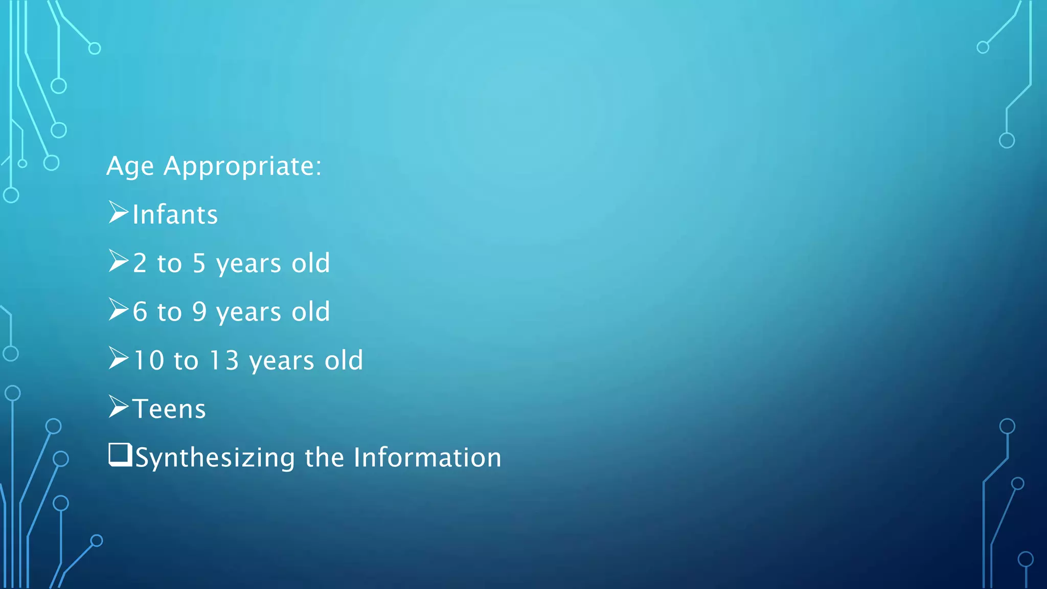 Age Appropriate:
Infants
2 to 5 years old
6 to 9 years old
10 to 13 years old
Teens
Synthesizing the Information
 
