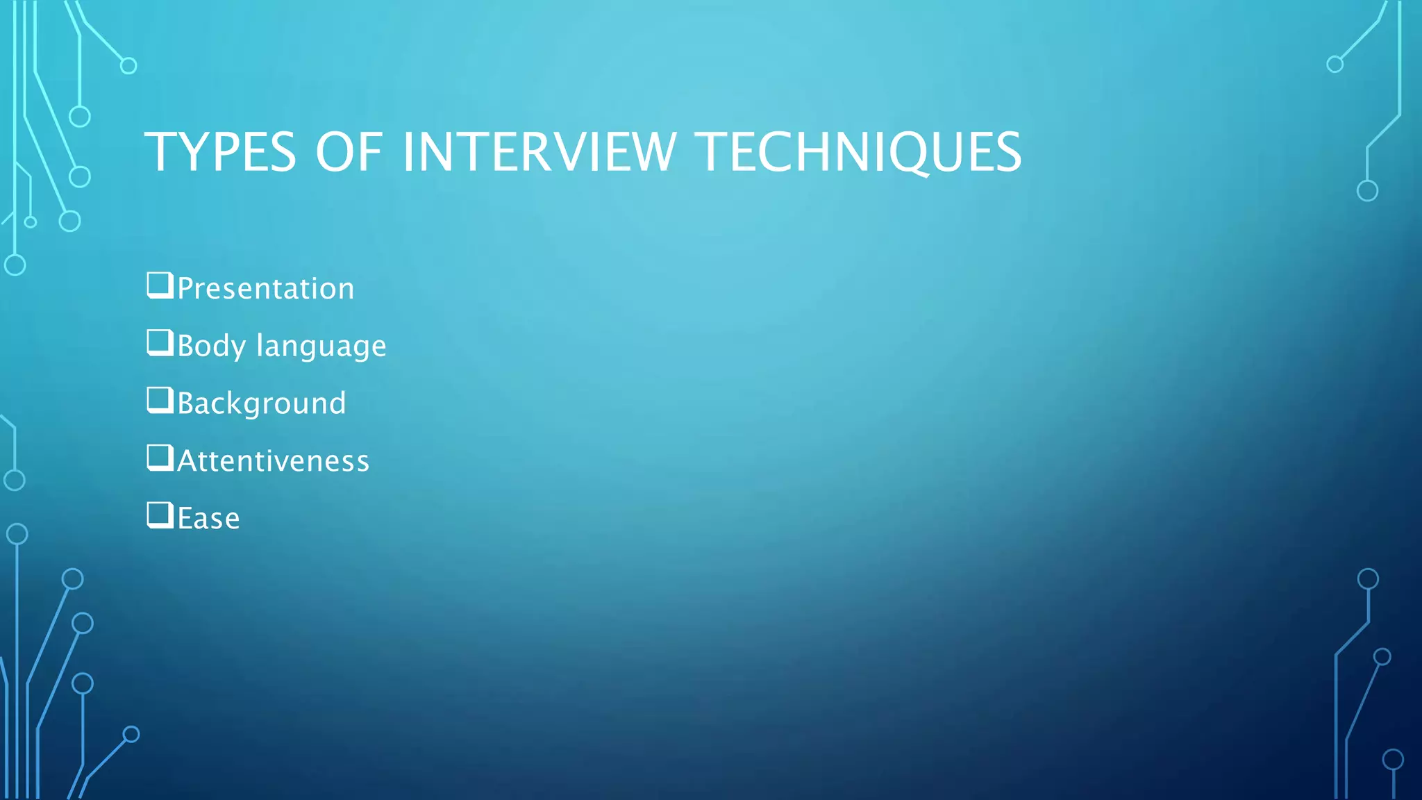 TYPES OF INTERVIEW TECHNIQUES
Presentation
Body language
Background
Attentiveness
Ease
 