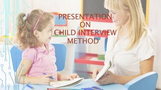PRESENTATION
ON
CHILD INTERVIEW
METHOD
 