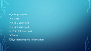 Age Appropriate:
Infants
2 to 5 years old
6 to 9 years old
10 to 13 years old
Teens
Synthesizing the Information
 