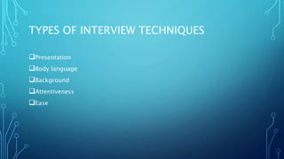 TYPES OF INTERVIEW TECHNIQUES
Presentation
Body language
Background
Attentiveness
Ease
 
