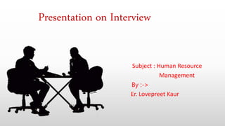 Presentation on Interview
Subject : Human Resource
Management
By :->
Er. Lovepreet Kaur
 