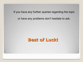 If you have any further queries regarding the topic

   or have any problems don’t hesitate to ask.




           Best of Luck!



                                                      22
 