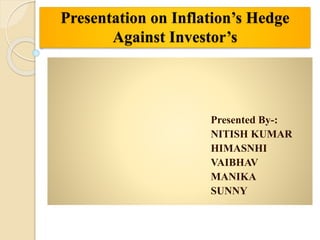 Presentation on Inflation’s Hedge
Against Investor’s
Presented By-:
NITISH KUMAR
HIMASNHI
VAIBHAV
MANIKA
SUNNY
 