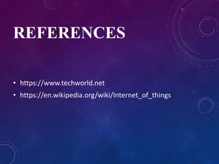 REFERENCES
• https://www.techworld.net
• https://en.wikipedia.org/wiki/Internet_of_things
 