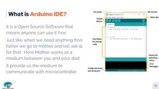 What is Arduino IDE?
It is a Open Source Software that
means anyone can use it free.
Just like when we need anything from
...