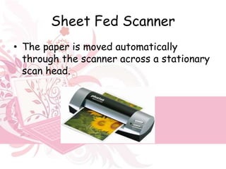 Sheet Fed Scanner
• The paper is moved automatically
  through the scanner across a stationary
  scan head.
 