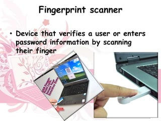 Fingerprint scanner

• Device that verifies a user or enters
  password information by scanning
  their finger
 