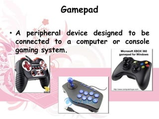 Gamepad

• A peripheral device designed to be
  connected to a computer or console
  gaming system.
 
