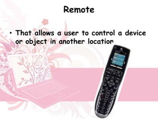 Remote

• That allows a user to control a device
  or object in another location.
 
