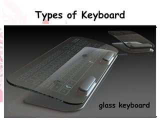 Types of Keyboard




        Optimus Tactus Keyboard
 Touch ScreenKeyboard         glass keyboard
CombimouseFlexible Illuminated FullIlluminatedKeyboard
              keyboardKeyboardSized Keyboard
           Projection        Flexible
 