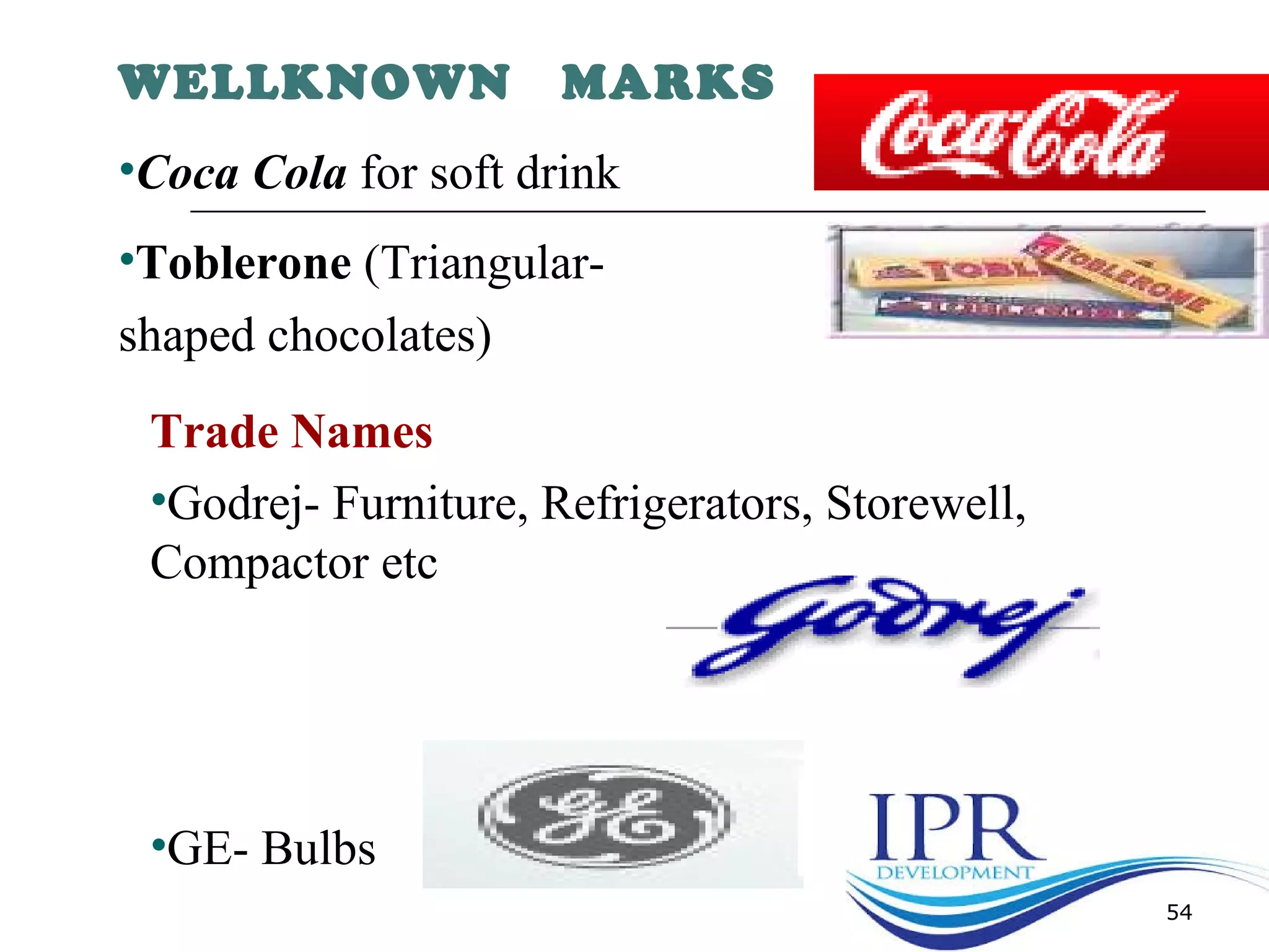 WELLKNOWN MARKS
•Coca Cola for soft drink
•Toblerone (Triangular-
shaped chocolates)
Trade Names
•Godrej- Furniture, Refrigerators, Storewell,
Compactor etc
•GE- Bulbs
54
 