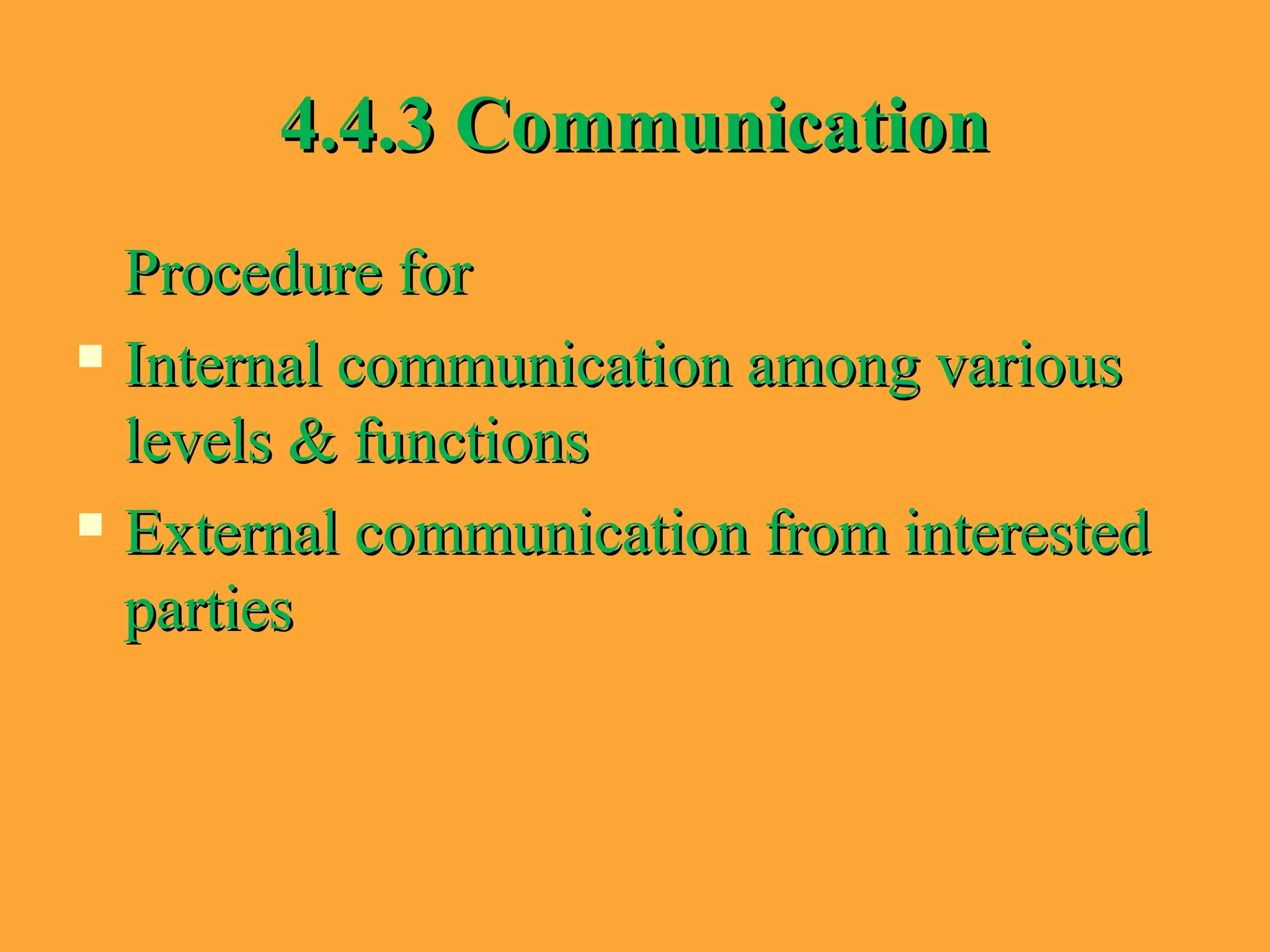 4.4.3 Communication4.4.3 Communication
Procedure forProcedure for
 Internal communication among variousInternal communication among various
levels & functionslevels & functions
 External communication from interestedExternal communication from interested
partiesparties
 