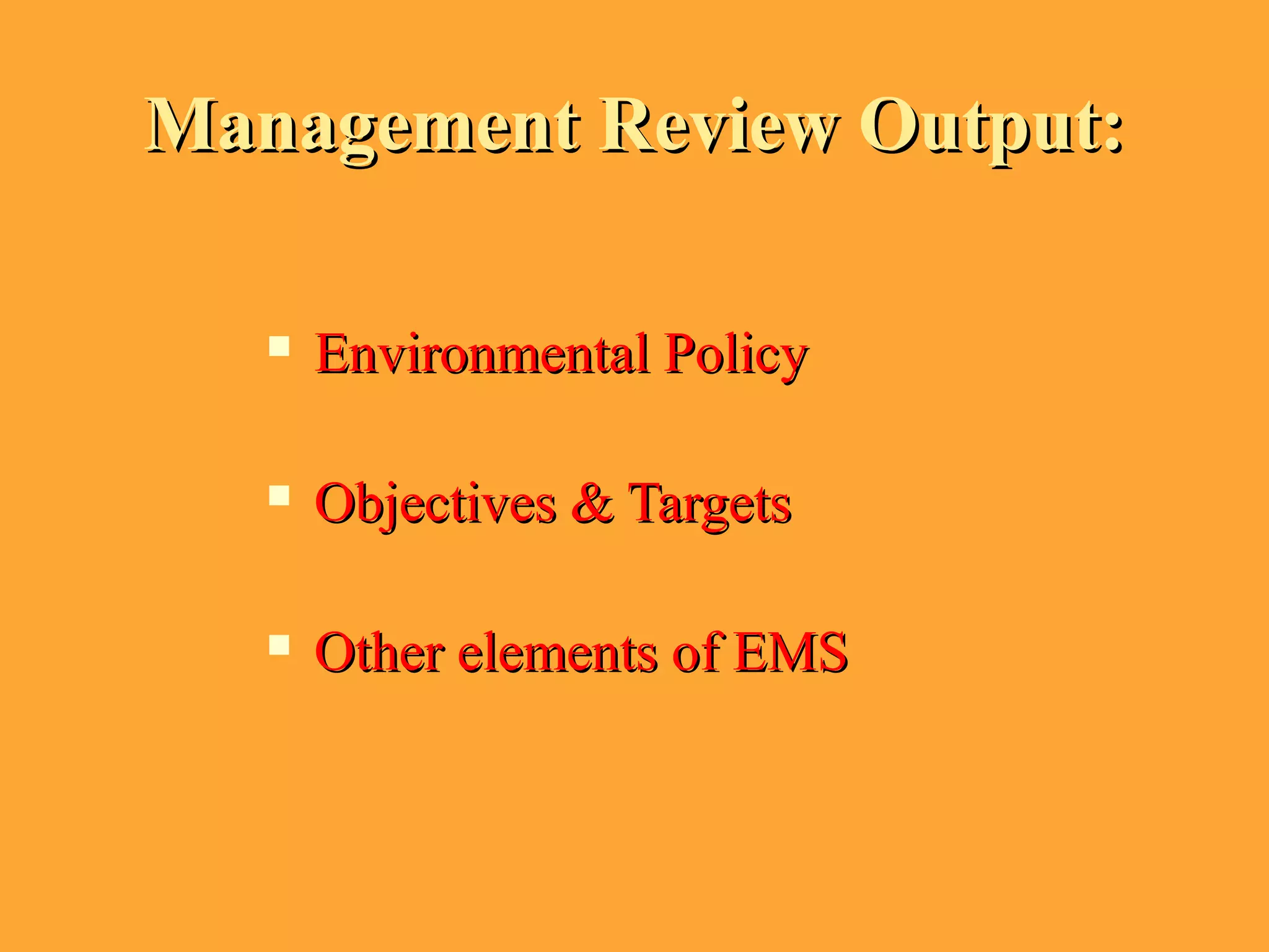 Management Review Output:Management Review Output:
 Environmental PolicyEnvironmental Policy
 Objectives & TargetsObjectives & Targets
 Other elements of EMSOther elements of EMS
 