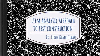 Item analytic approach
to test construction
Dr. Girish Kumar Tiwari
 