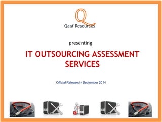 Qaaf Resources 
presenting 
IT OUTSOURCING ASSESSMENT 
SERVICES 
Official Released - September 2014 
 