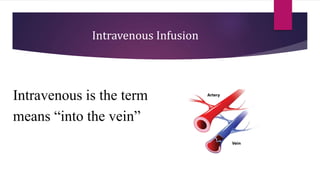 Intravenous Infusion
Intravenous is the term
means “into the vein”
 