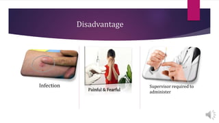 Disadvantage
Painful & Fearful
Supervisor required to
administer
Infection
 