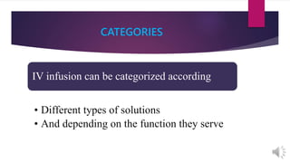 CATEGORIES
IV infusion can be categorized according
• Different types of solutions
• And depending on the function they serve
 