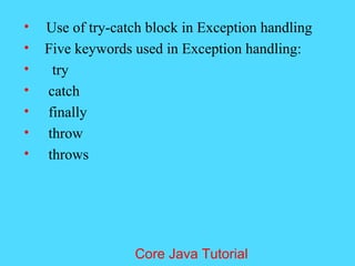 &bull; Use of try-catch block in Exception handling
&bull; Five keywords used in Exception handling:
&bull; try
&bull; catch
&bull; finally
&bull; throw
&bull; throws
Core Java Tutorial
 