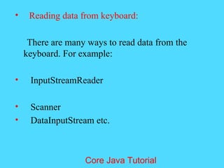 &bull; Reading data from keyboard:
There are many ways to read data from the
keyboard. For example:
&bull; InputStreamReader
&bull; Scanner
&bull; DataInputStream etc.
Core Java Tutorial
 