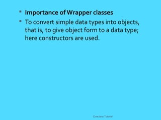  Importance of Wrapper classes
 To convert simple data types into objects,
that is, to give object form to a data type;
here constructors are used.
CoreJava Tutorial
 