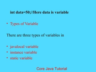 int data=50;//Here data is variable
&bull; Types of Variable
There are three types of variables in
&bull; javalocal variable
&bull; instance variable
&bull; static variable
Core Java Tutorial
 