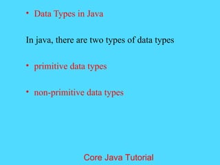 &bull; Data Types in Java
In java, there are two types of data types
&bull; primitive data types
&bull; non-primitive data types
Core Java Tutorial
 