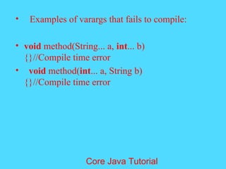 &bull; Examples of varargs that fails to compile:
&bull; void method(String... a, int... b)
{}//Compile time error
&bull; void method(int... a, String b)
{}//Compile time error
Core Java Tutorial
 