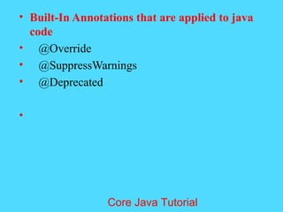 &bull; Built-In Annotations that are applied to java
code
&bull; @Override
&bull; @SuppressWarnings
&bull; @Deprecated
&bull;
Core Java Tutorial
 