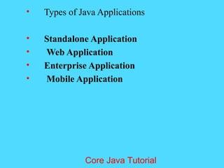 &bull; Types of Java Applications
&bull; Standalone Application
&bull; Web Application
&bull; Enterprise Application
&bull; Mobile Application
Core Java Tutorial
 