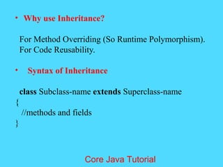 &bull; Why use Inheritance?
For Method Overriding (So Runtime Polymorphism).
For Code Reusability.
&bull; Syntax of Inheritance
class Subclass-name extends Superclass-name
{
//methods and fields
}
Core Java Tutorial
 