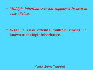 &bull; Multiple inheritance is not supported in java in
case of class.
&bull; When a class extends multiple classes i.e.
known as multiple inheritance.
Core Java Tutorial
 