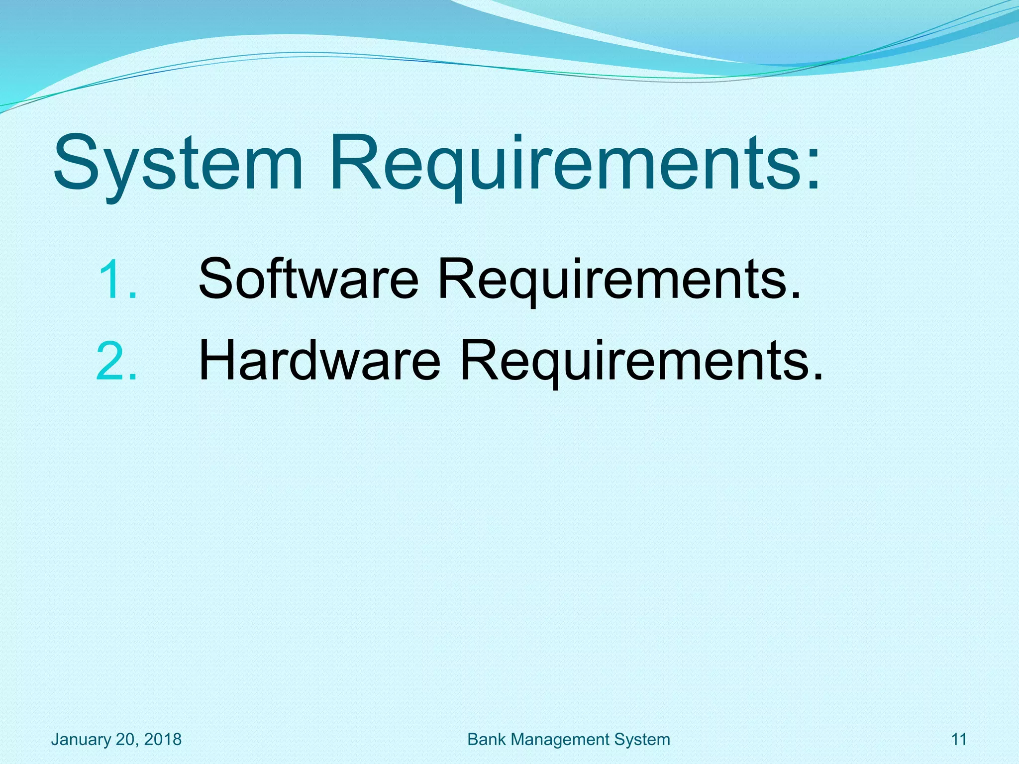 System Requirements:
1. Software Requirements.
2. Hardware Requirements.
January 20, 2018 11
Bank Management System
 