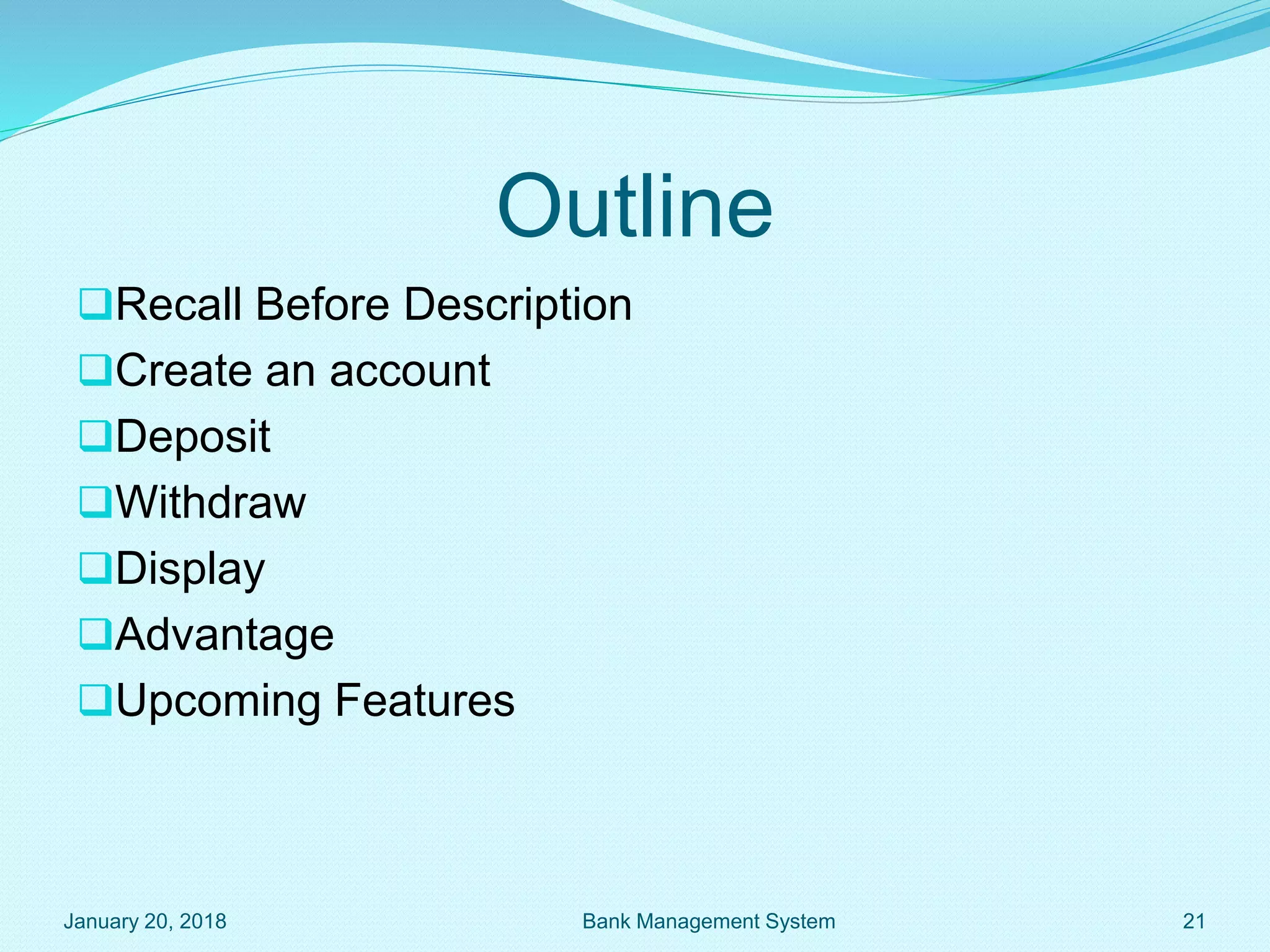 Outline
January 20, 2018 21
Bank Management System
Recall Before Description
Create an account
Deposit
Withdraw
Display
Advantage
Upcoming Features
 