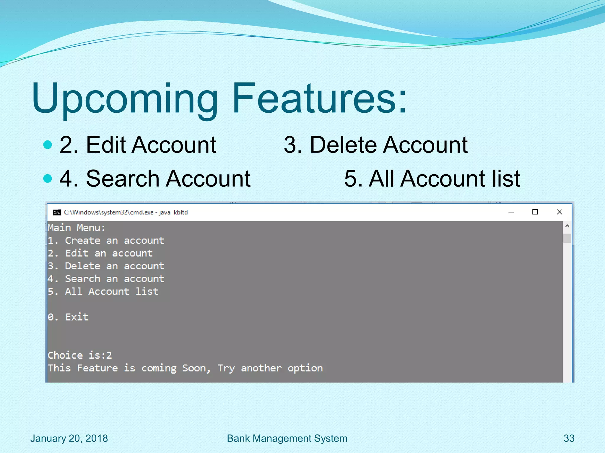 Upcoming Features:
 2. Edit Account 3. Delete Account
 4. Search Account 5. All Account list
January 20, 2018 33
Bank Management System
 